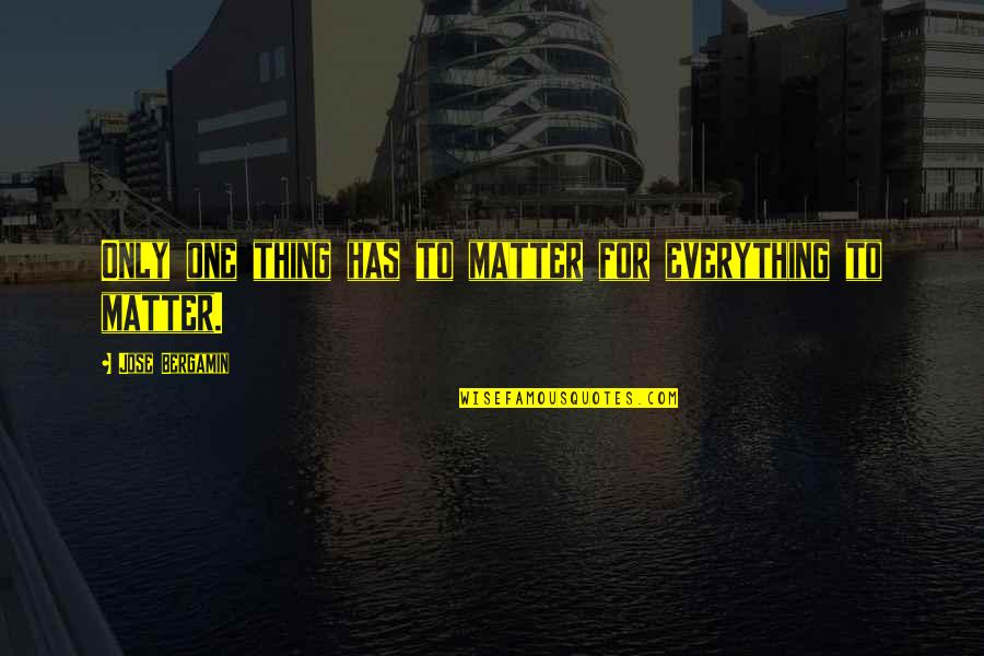 Jose Bergamin Quotes By Jose Bergamin: Only one thing has to matter for everything Jose Bergamin Quotes By Jose Bergamin: Only one thing has to matter for everything