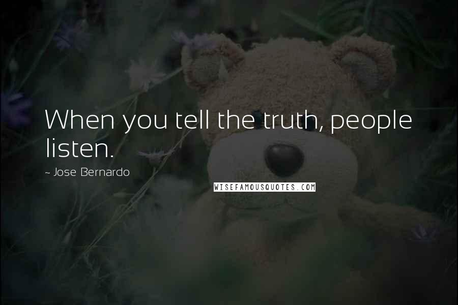 Jose Bernardo quotes: When you tell the truth, people listen.