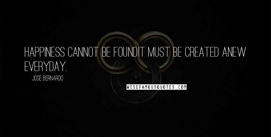 Jose Bernardo quotes: Happiness cannot be foundit must be created anew everyday.
