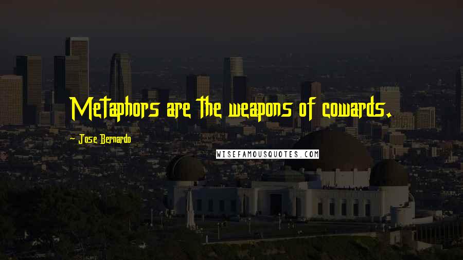 Jose Bernardo quotes: Metaphors are the weapons of cowards.