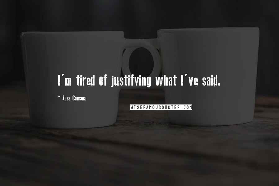 Jose Canseco quotes: I'm tired of justifying what I've said. Jose Canseco quotes: I'm tired of justifying what I've said.