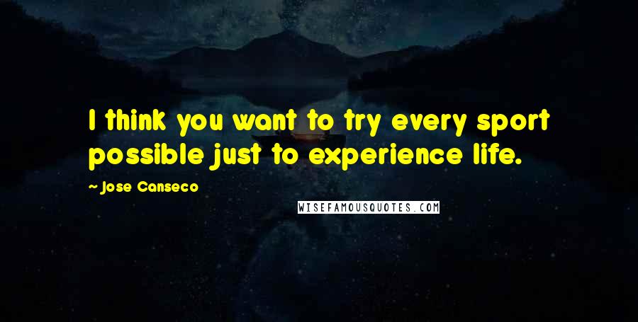 Jose Canseco quotes: I think you want to try every sport possible just to experience life. Jose Canseco quotes: I think you want to try every sport possible just to experience life.