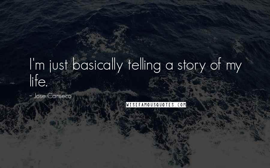 Jose Canseco quotes: I'm just basically telling a story of my life. Jose Canseco quotes: I'm just basically telling a story of my life.