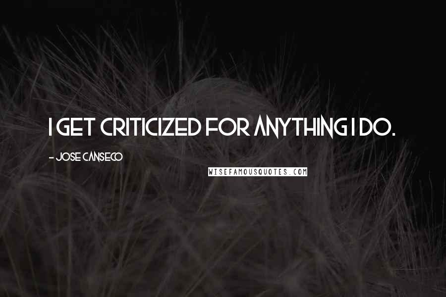 Jose Canseco quotes: I get criticized for anything I do. Jose Canseco quotes: I get criticized for anything I do.
