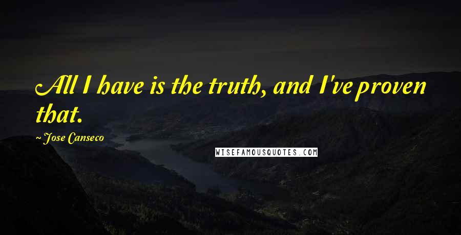 Jose Canseco quotes: All I have is the truth, and I've proven that. Jose Canseco quotes: All I have is the truth, and I've proven that.