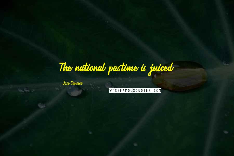 Jose Canseco quotes: The national pastime is juiced. Jose Canseco quotes: The national pastime is juiced.