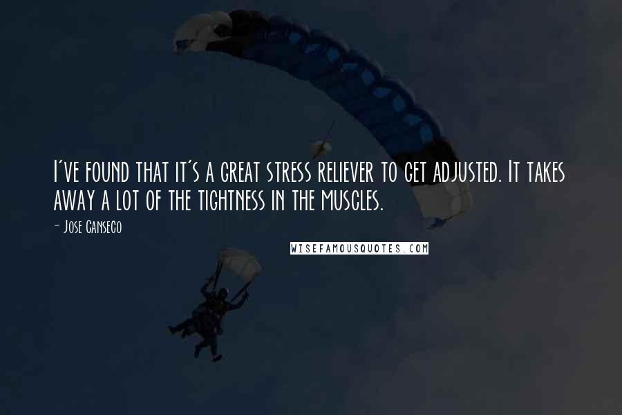 Jose Canseco quotes: I've found that it's a great stress reliever to get adjusted. It takes away a lot of the tightness in the muscles.