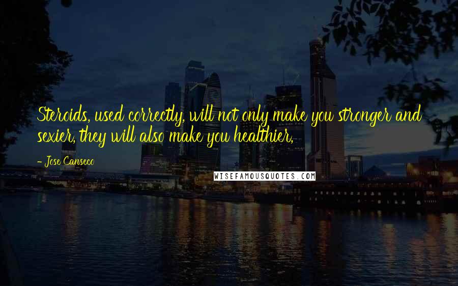 Jose Canseco quotes: Steroids, used correctly, will not only make you stronger and sexier, they will also make you healthier, Jose Canseco quotes: Steroids, used correctly, will not only make you stronger and sexier, they will also make you healthier,
