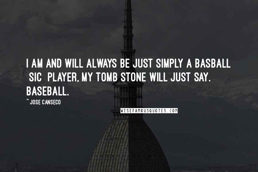 Jose Canseco quotes: I am and will always be just simply a basball [sic] player, my tomb stone will just say. Baseball.