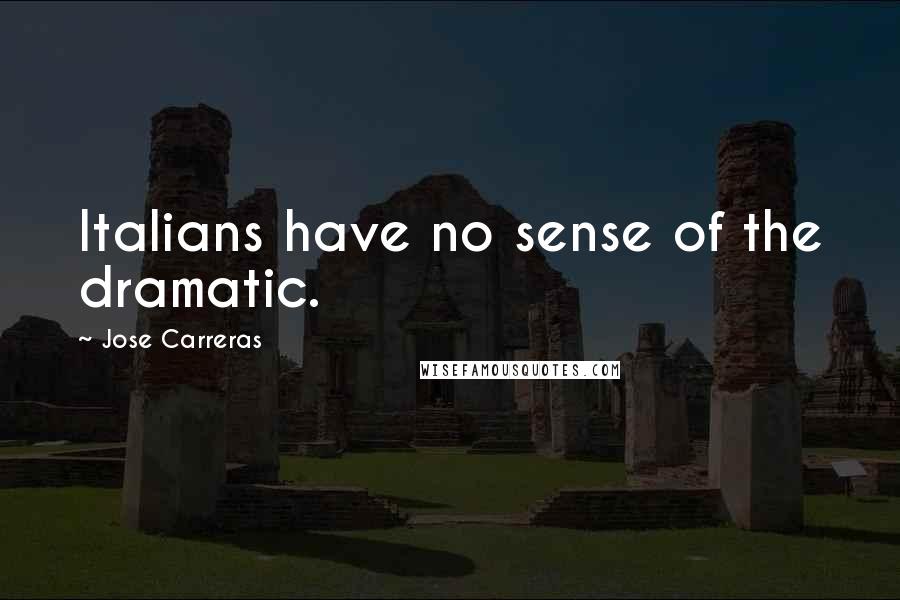 Jose Carreras quotes: Italians have no sense of the dramatic.