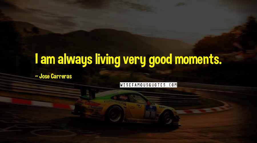 Jose Carreras quotes: I am always living very good moments.