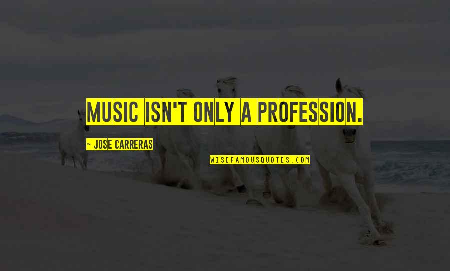 Jose Carreras Quotes By Jose Carreras: Music isn't only a profession. Jose Carreras Quotes By Jose Carreras: Music isn't only a profession.