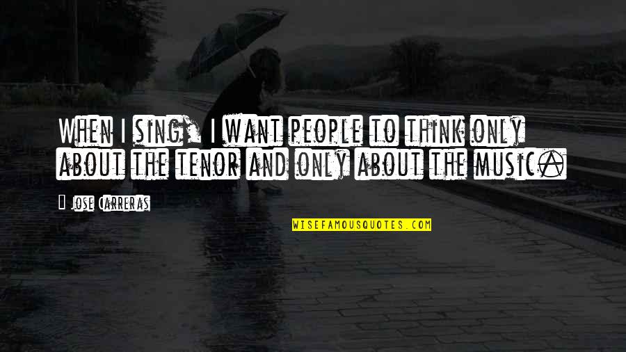 Jose Carreras Quotes By Jose Carreras: When I sing, I want people to think