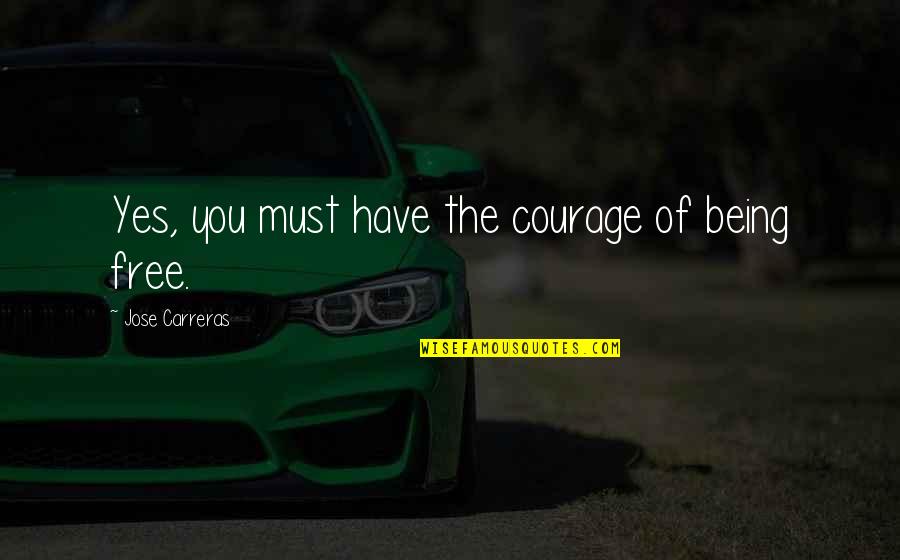 Jose Carreras Quotes By Jose Carreras: Yes, you must have the courage of being Jose Carreras Quotes By Jose Carreras: Yes, you must have the courage of being