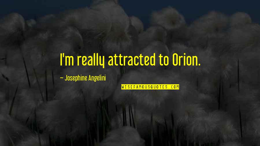 Jose Carreras Quotes By Josephine Angelini: I'm really attracted to Orion. Jose Carreras Quotes By Josephine Angelini: I'm really attracted to Orion.