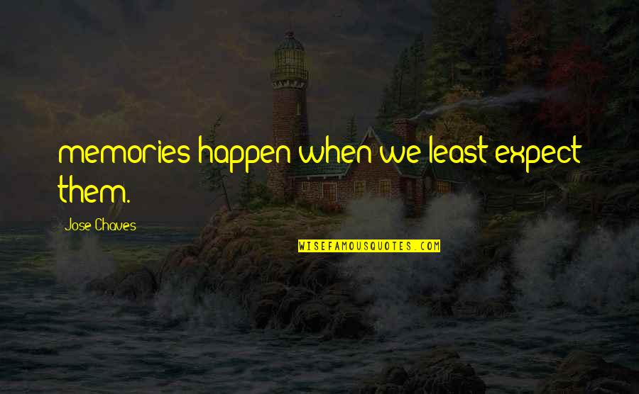 Jose Chaves Quotes By Jose Chaves: memories happen when we least expect them. Jose Chaves Quotes By Jose Chaves: memories happen when we least expect them.