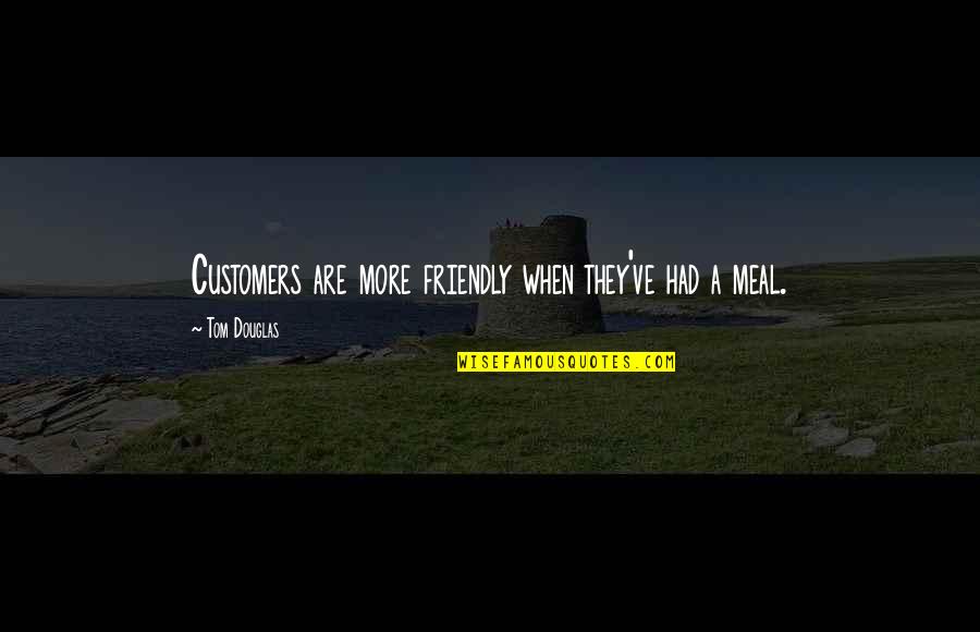 Jose Chavez Y Chavez Quotes By Tom Douglas: Customers are more friendly when they've had a
