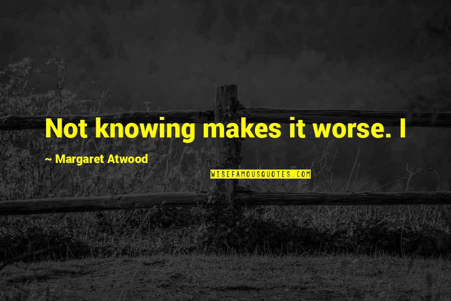 Jose Clemente Quote Quotes By Margaret Atwood: Not knowing makes it worse. I