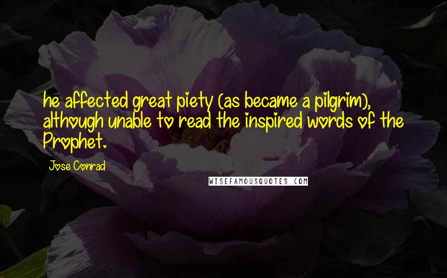 Jose Conrad quotes: he affected great piety (as became a pilgrim), although unable to read the inspired words of the Prophet.