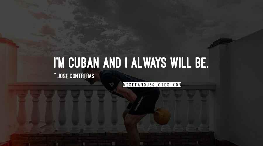 Jose Contreras quotes: I'm Cuban and I always will be.