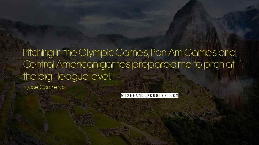 Jose Contreras quotes: Pitching in the Olympic Games, Pan Am Games and Central American games prepared me to pitch at the big-league level.