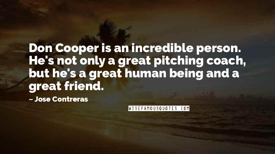 Jose Contreras quotes: Don Cooper is an incredible person. He's not only a great pitching coach, but he's a great human being and a great friend. Jose Contreras quotes: Don Cooper is an incredible person. He's not only a great pitching coach, but he's a great human being and a great friend.