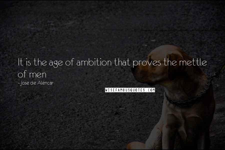 Jose De Alencar quotes: It is the age of ambition that proves the mettle of men