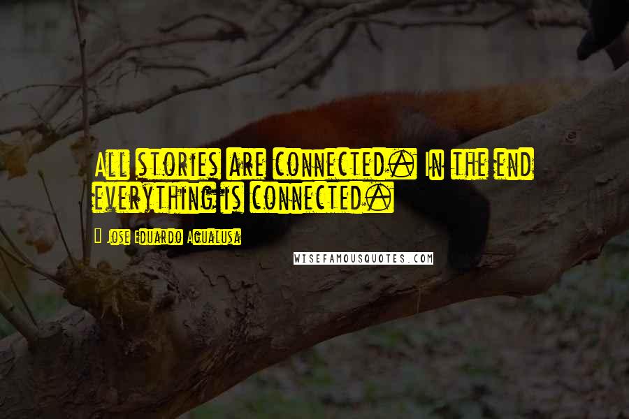 Jose Eduardo Agualusa quotes: All stories are connected. In the end everything is connected.