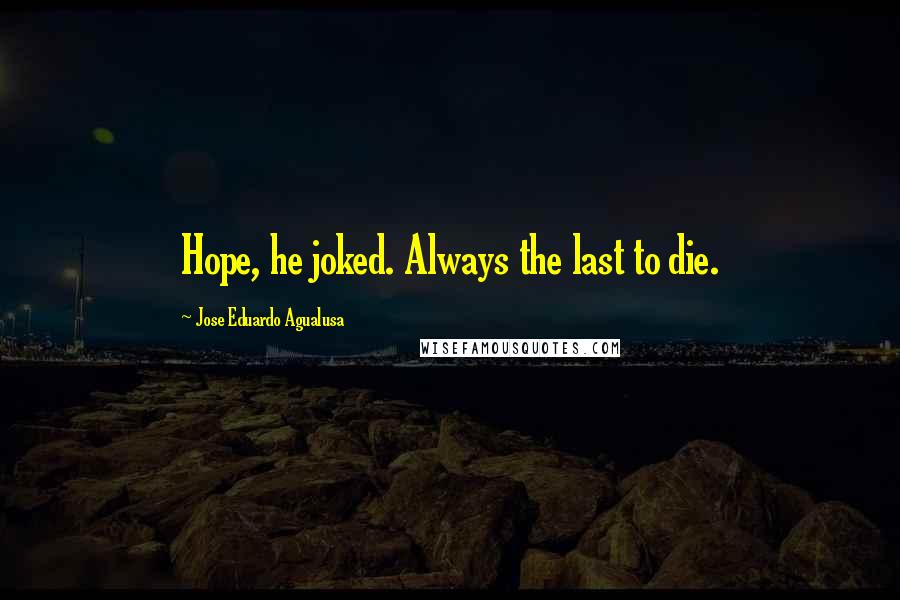 Jose Eduardo Agualusa quotes: Hope, he joked. Always the last to die.