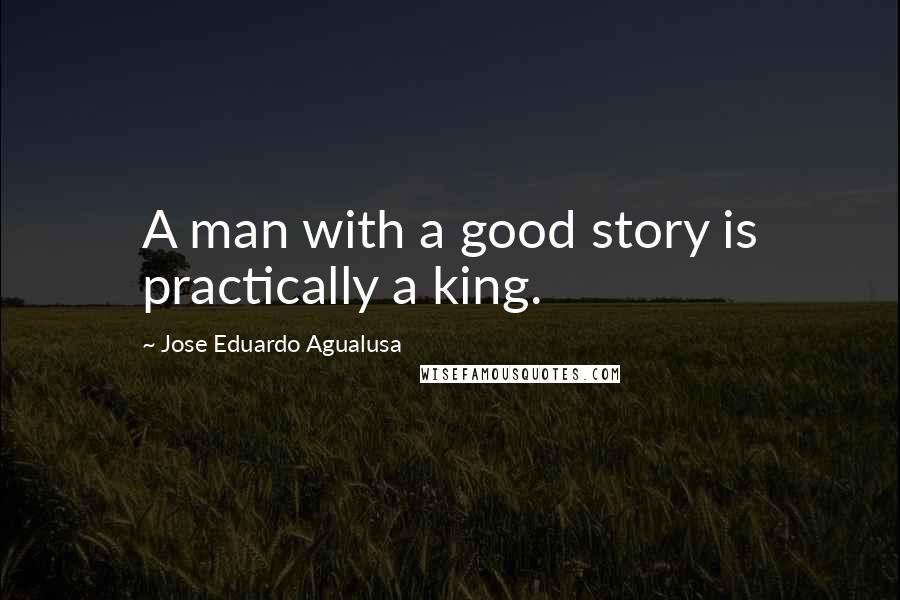 Jose Eduardo Agualusa quotes: A man with a good story is practically a king.