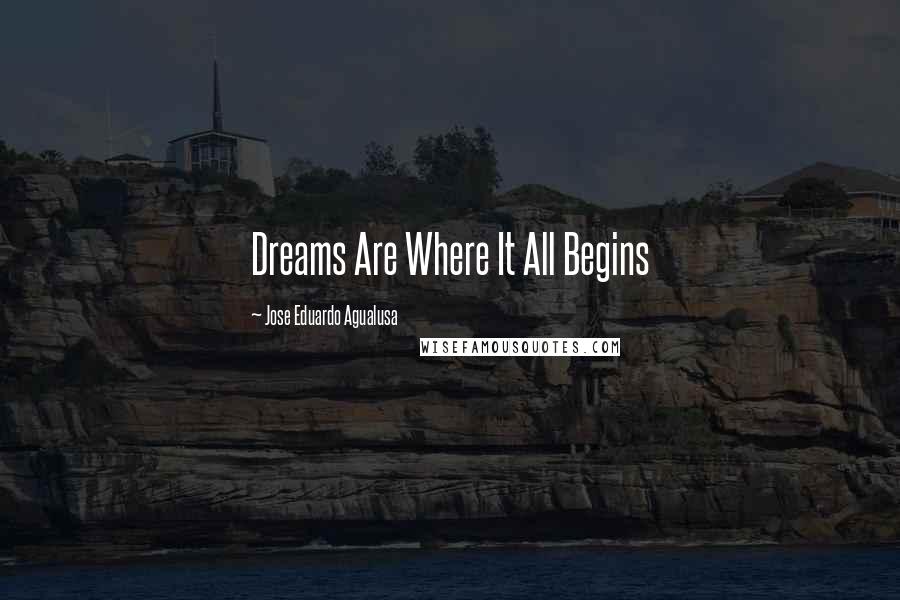 Jose Eduardo Agualusa quotes: Dreams Are Where It All Begins