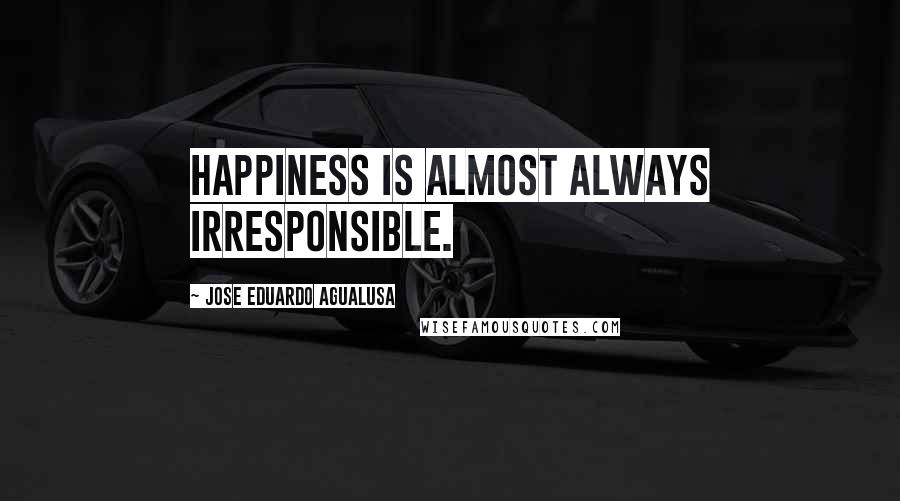 Jose Eduardo Agualusa quotes: Happiness is almost always irresponsible.