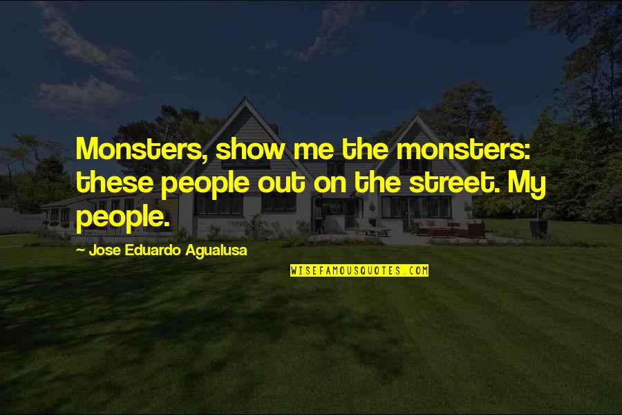 Jose Eduardo Agualusa Quotes By Jose Eduardo Agualusa: Monsters, show me the monsters: these people out