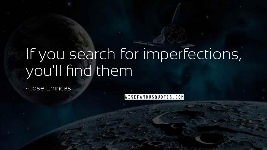 Jose Enincas quotes: If you search for imperfections, you'll find them