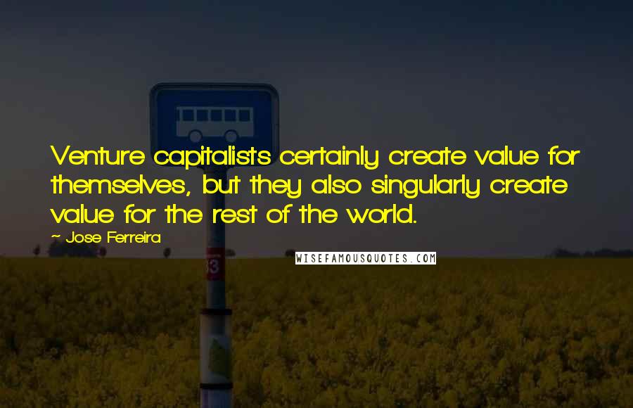 Jose Ferreira quotes: Venture capitalists certainly create value for themselves, but they also singularly create value for the rest of the world.