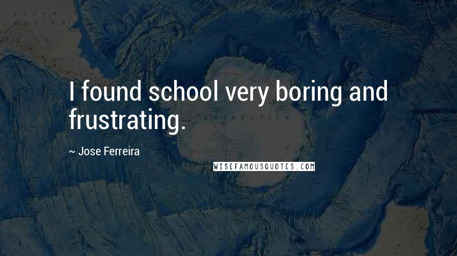 Jose Ferreira quotes: I found school very boring and frustrating.