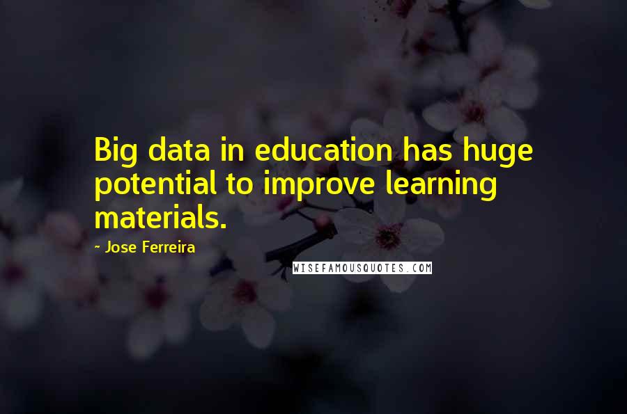 Jose Ferreira quotes: Big data in education has huge potential to improve learning materials.