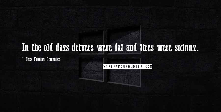 Jose Froilan Gonzalez quotes: In the old days drivers were fat and tires were skinny.