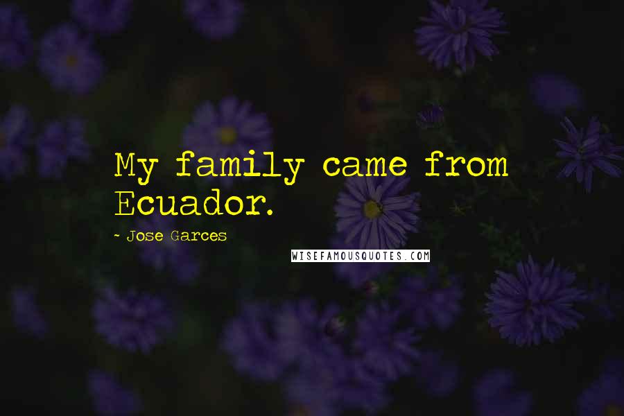 Jose Garces quotes: My family came from Ecuador.