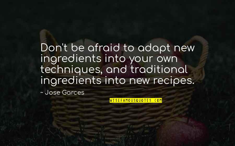 Jose Garces Quotes By Jose Garces: Don't be afraid to adapt new ingredients into