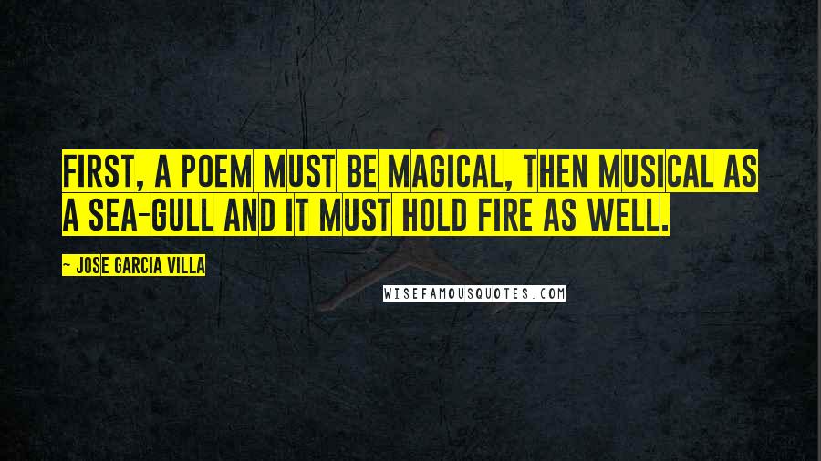 Jose Garcia Villa quotes: First, a poem must be magical, then musical as a sea-gull and it must hold fire as well.