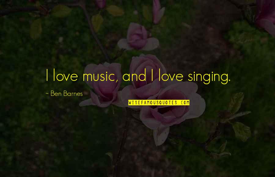 Jose Gaspar Quotes By Ben Barnes: I love music, and I love singing. Jose Gaspar Quotes By Ben Barnes: I love music, and I love singing.