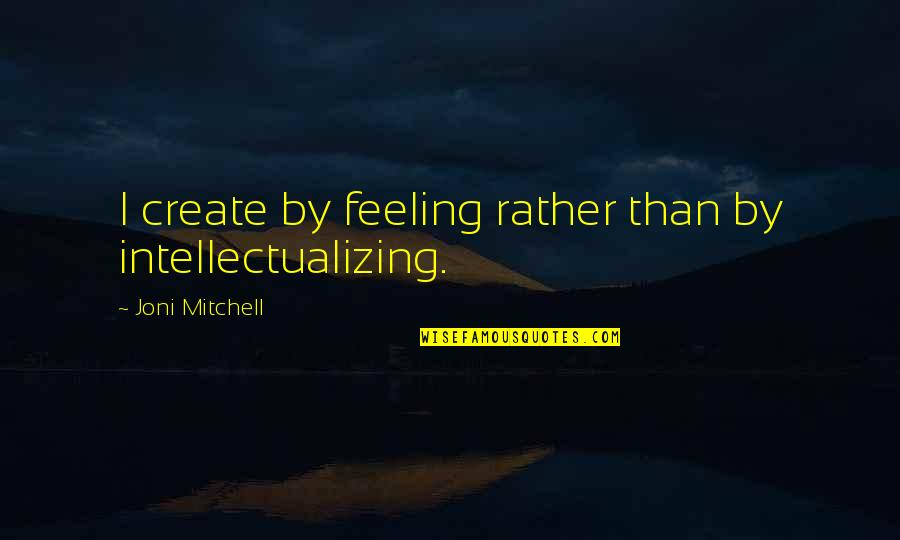 Jose Gervasio Artigas Quotes By Joni Mitchell: I create by feeling rather than by intellectualizing.