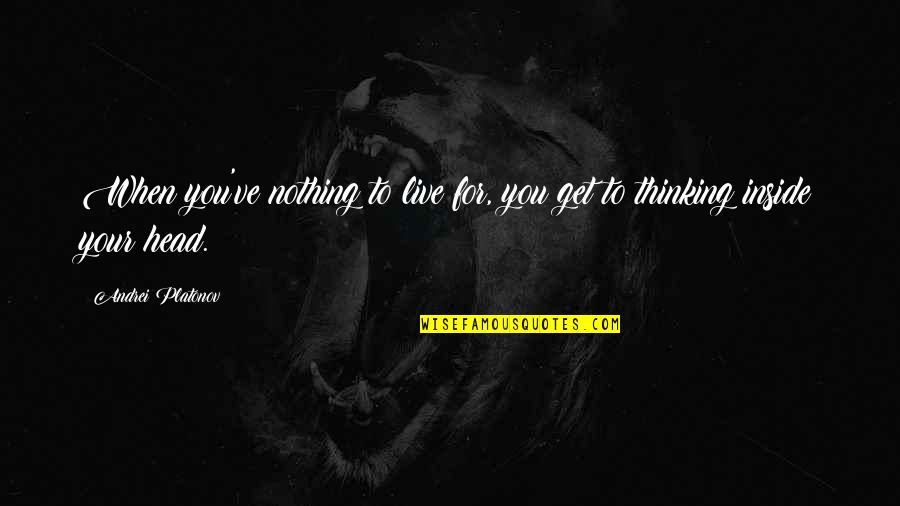 Jose Gonzalez Lyric Quotes By Andrei Platonov: When you've nothing to live for, you get Jose Gonzalez Lyric Quotes By Andrei Platonov: When you've nothing to live for, you get