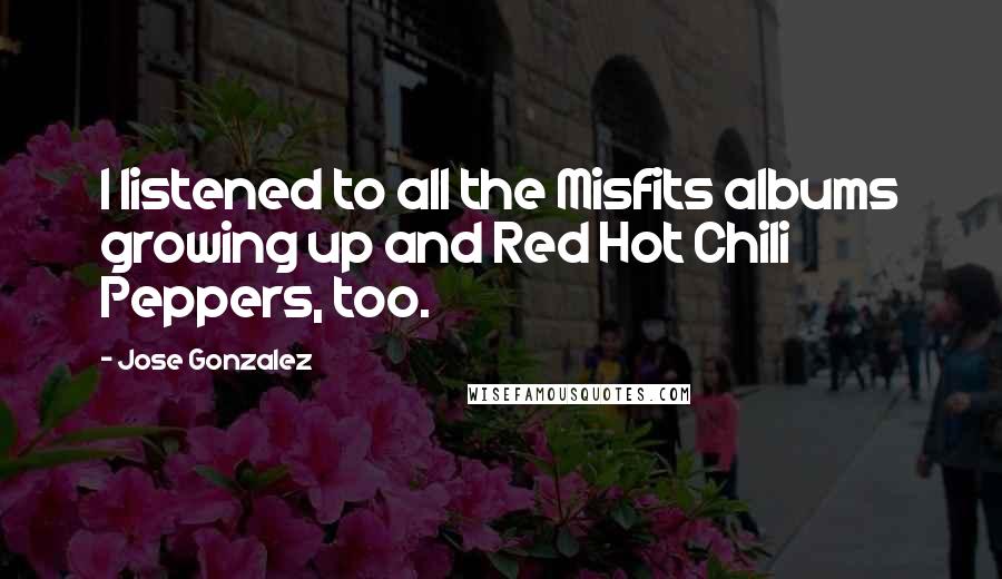 Jose Gonzalez quotes: I listened to all the Misfits albums growing up and Red Hot Chili Peppers, too.