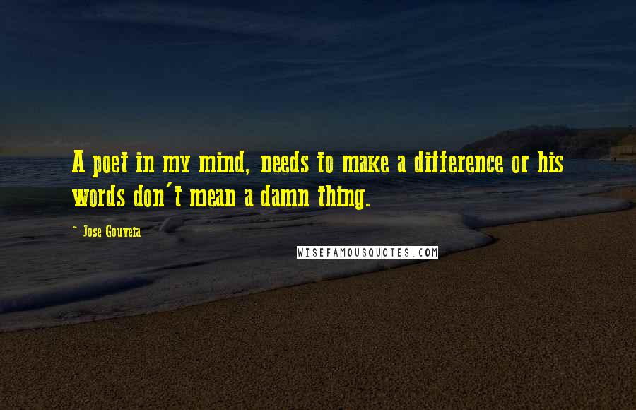 Jose Gouveia quotes: A poet in my mind, needs to make a difference or his words don't mean a damn thing.