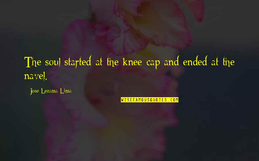 Jose Lima Quotes By Jose Lezama Lima: The soul started at the knee-cap and ended Jose Lima Quotes By Jose Lezama Lima: The soul started at the knee-cap and ended