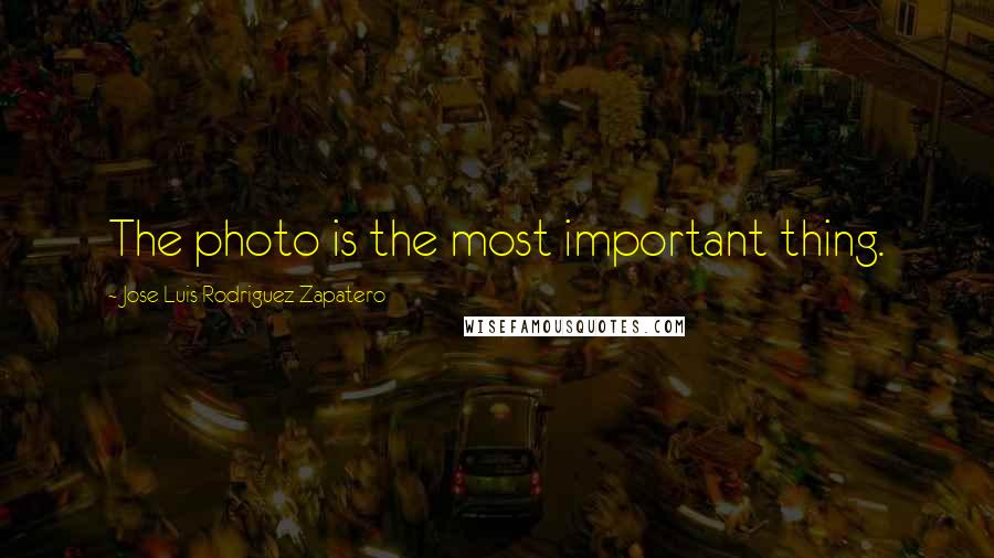 Jose Luis Rodriguez Zapatero quotes: The photo is the most important thing.