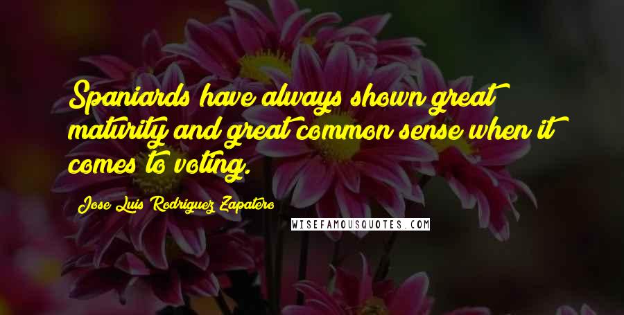 Jose Luis Rodriguez Zapatero quotes: Spaniards have always shown great maturity and great common sense when it comes to voting.