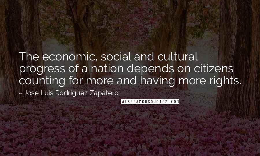 Jose Luis Rodriguez Zapatero quotes: The economic, social and cultural progress of a nation depends on citizens counting for more and having more rights. Jose Luis Rodriguez Zapatero quotes: The economic, social and cultural progress of a nation depends on citizens counting for more and having more rights.